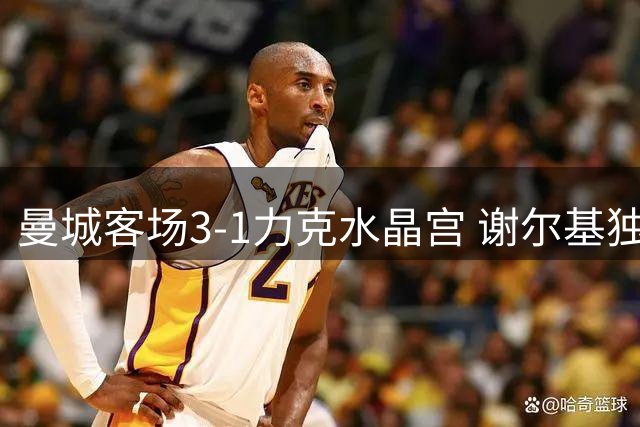 曼城客场3-1力克水晶宫 谢尔基独中两元助蓝月亮登顶